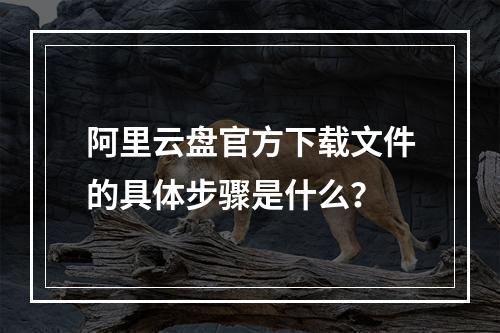 阿里云盘官方下载文件的具体步骤是什么？