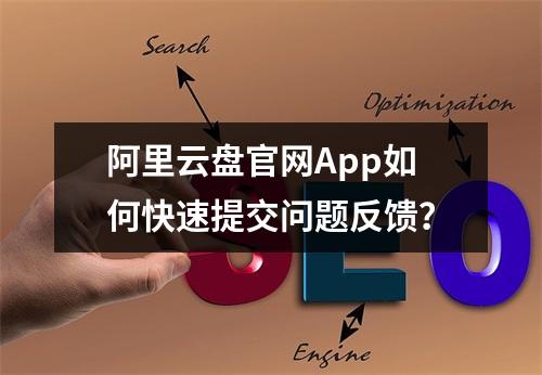 阿里云盘官网App如何快速提交问题反馈？