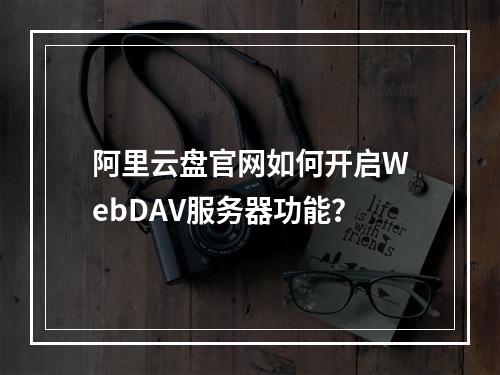 阿里云盘官网如何开启WebDAV服务器功能？