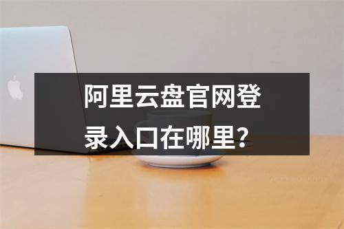 阿里云盘官网登录入口在哪里？