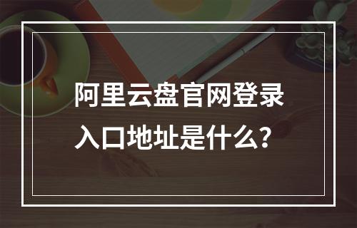 阿里云盘官网登录入口地址是什么？