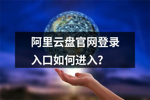 阿里云盘官网登录入口如何进入？