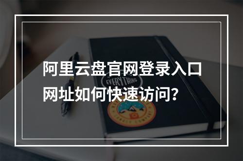 阿里云盘官网登录入口网址如何快速访问？
