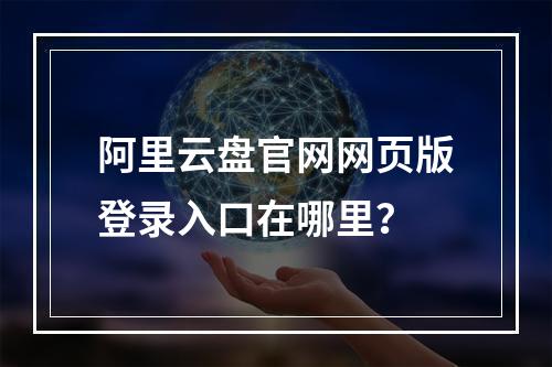 阿里云盘官网网页版登录入口在哪里？