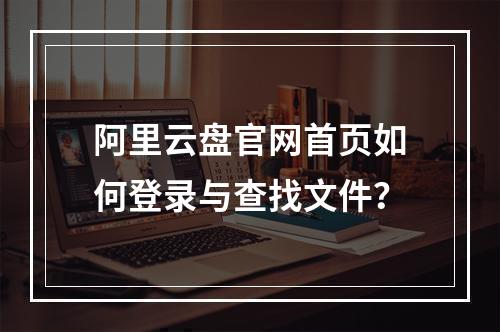 阿里云盘官网首页如何登录与查找文件？