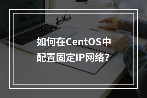 如何在CentOS中配置固定IP网络?