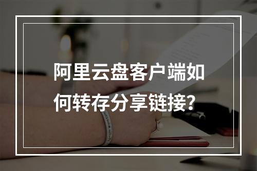 阿里云盘客户端如何转存分享链接？
