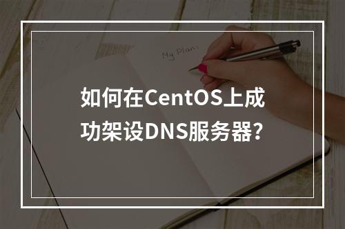如何在CentOS上成功架设DNS服务器?