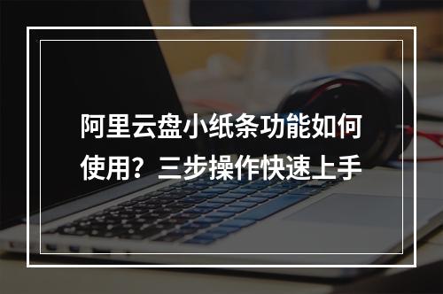 阿里云盘小纸条功能如何使用？三步操作快速上手