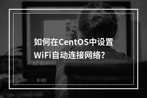 如何在CentOS中设置WiFi自动连接网络?