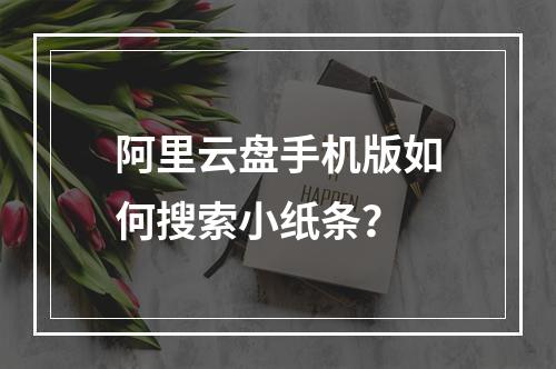 阿里云盘手机版如何搜索小纸条？