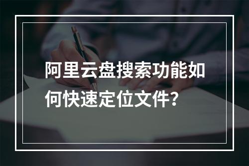 阿里云盘搜索功能如何快速定位文件？