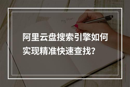 阿里云盘搜索引擎如何实现精准快速查找？