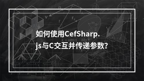 如何使用CefSharp.js与C交互并传递参数?