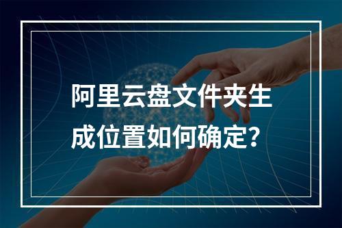 阿里云盘文件夹生成位置如何确定？