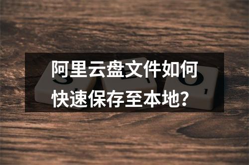 阿里云盘文件如何快速保存至本地？