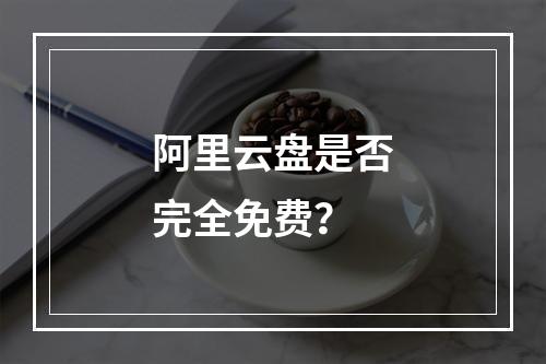 阿里云盘是否完全免费？