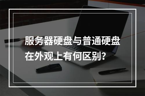 服务器硬盘与普通硬盘在外观上有何区别?