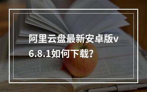 阿里云盘最新安卓版v6.8.1如何下载？