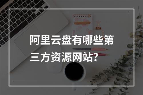 阿里云盘有哪些第三方资源网站？