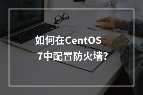 如何在CentOS 7中配置防火墙?