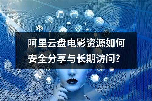 阿里云盘电影资源如何安全分享与长期访问？