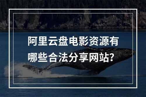 阿里云盘电影资源有哪些合法分享网站？
