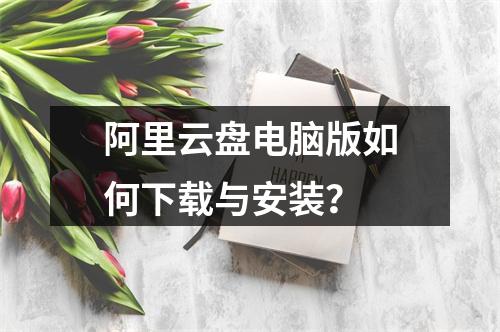 阿里云盘电脑版如何下载与安装？