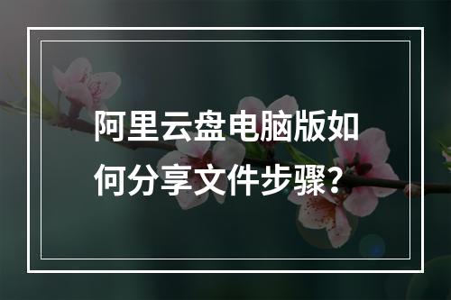 阿里云盘电脑版如何分享文件步骤？