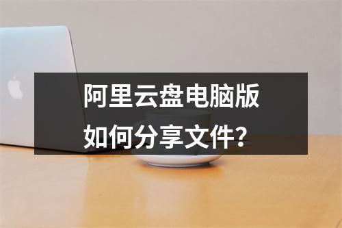 阿里云盘电脑版如何分享文件？