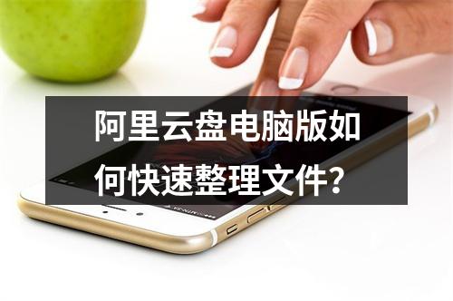 阿里云盘电脑版如何快速整理文件？