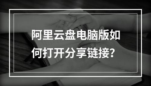 阿里云盘电脑版如何打开分享链接？