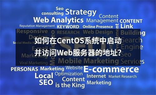 如何在CentOS系统中启动并访问Web服务器的地址?