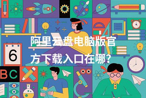 阿里云盘电脑版官方下载入口在哪？