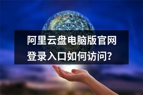 阿里云盘电脑版官网登录入口如何访问？