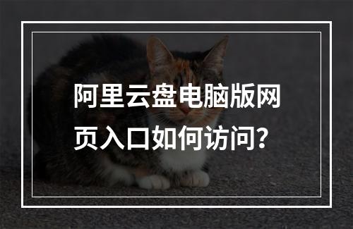 阿里云盘电脑版网页入口如何访问？