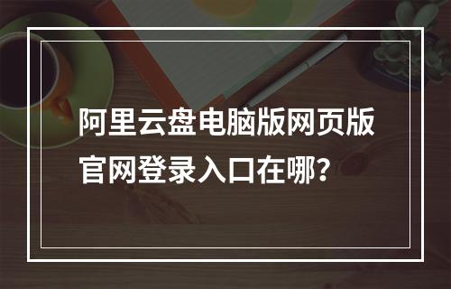 阿里云盘电脑版网页版官网登录入口在哪？