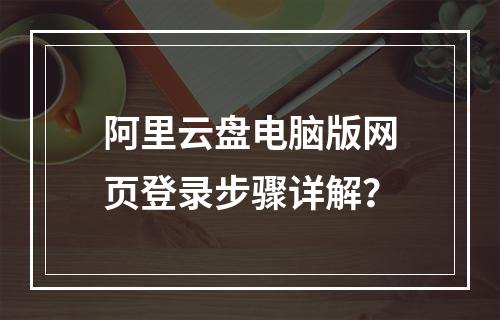 阿里云盘电脑版网页登录步骤详解？