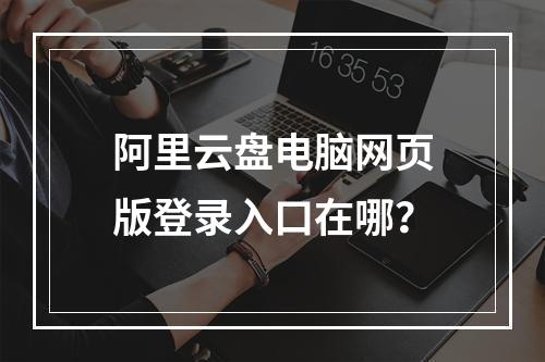 阿里云盘电脑网页版登录入口在哪？