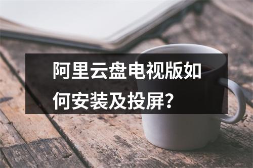 阿里云盘电视版如何安装及投屏？