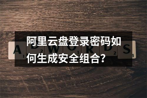阿里云盘登录密码如何生成安全组合？
