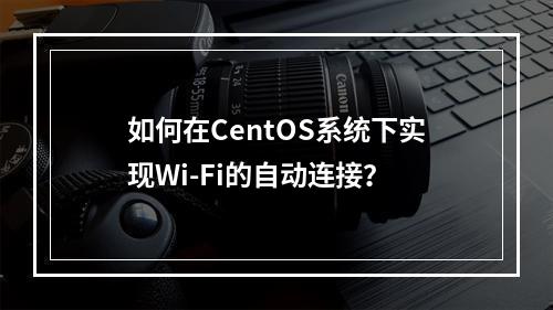 如何在CentOS系统下实现Wi-Fi的自动连接?