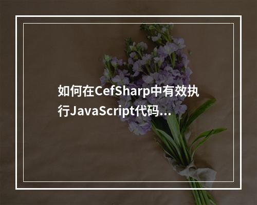 如何在CefSharp中有效执行JavaScript代码?