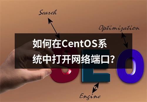 如何在CentOS系统中打开网络端口?