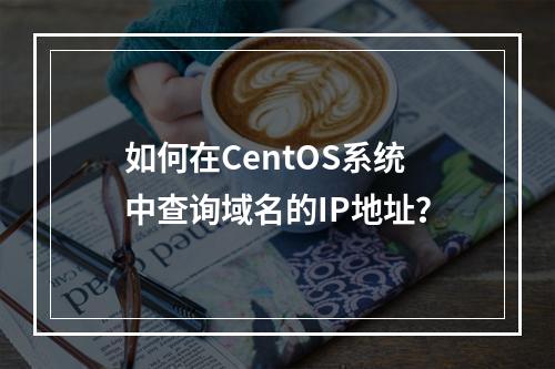 如何在CentOS系统中查询域名的IP地址?