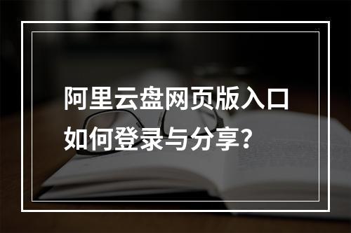 阿里云盘网页版入口如何登录与分享？