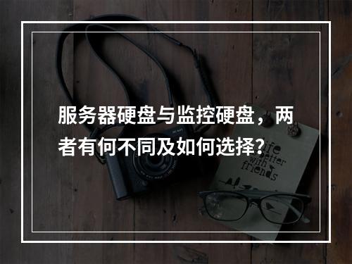 服务器硬盘与监控硬盘,两者有何不同及如何选择?