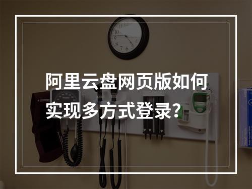 阿里云盘网页版如何实现多方式登录？