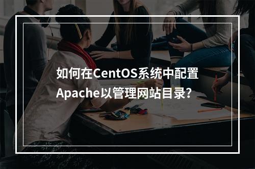 如何在CentOS系统中配置Apache以管理网站目录?