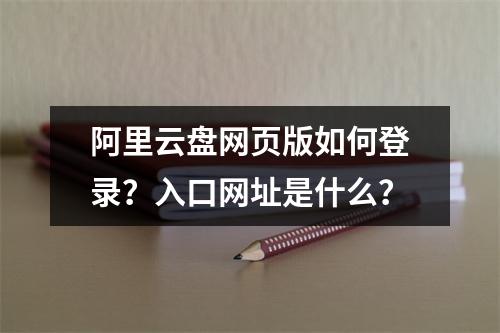 阿里云盘网页版如何登录？入口网址是什么？